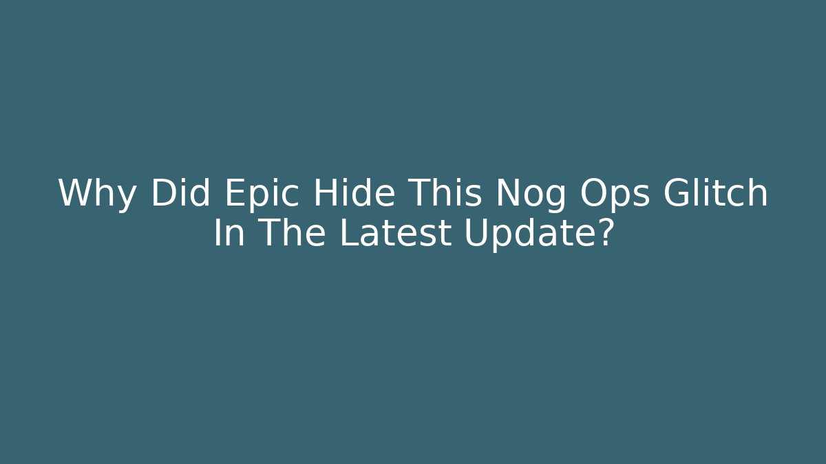Why Did Epic Hide This Nog Ops Glitch In The Latest Update?