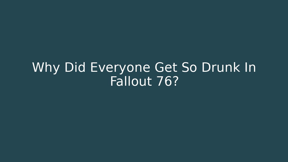 Why Did Everyone Get So Drunk In Fallout 76?