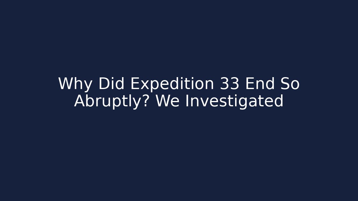 Why Did Expedition 33 End So Abruptly? We Investigated
