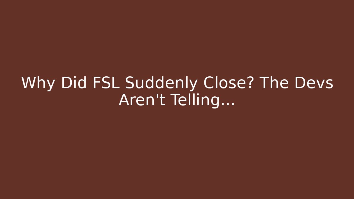 Why Did FSL Suddenly Close? The Devs Aren't Telling…