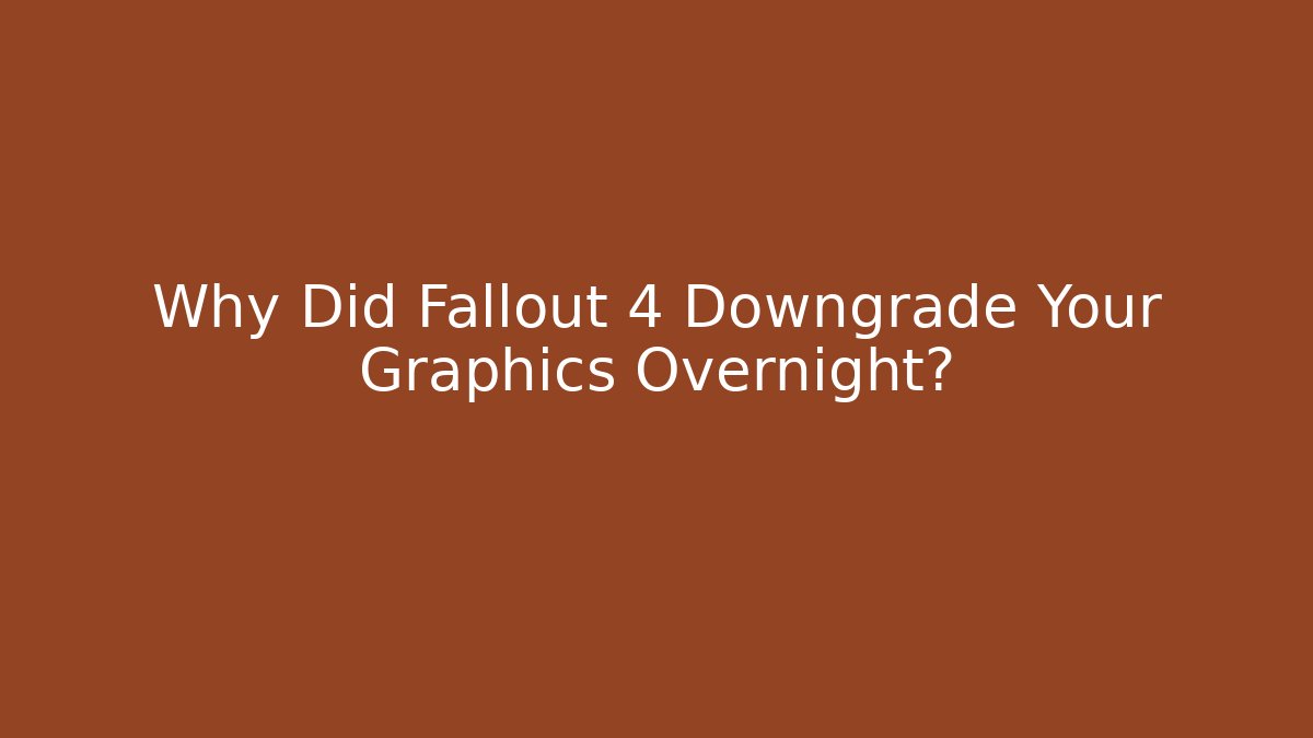 Why Did Fallout 4 Downgrade Your Graphics Overnight?