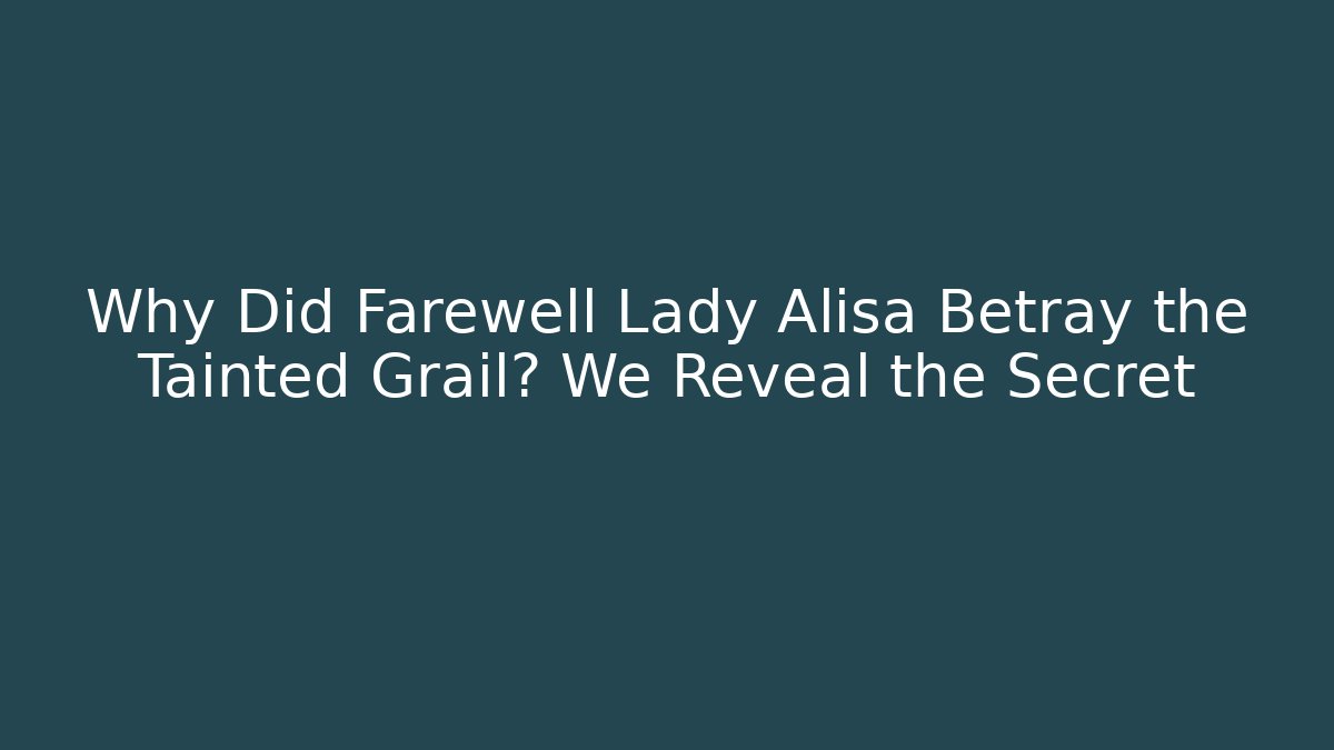 Why Did Farewell Lady Alisa Betray the Tainted Grail? We Reveal the Secret