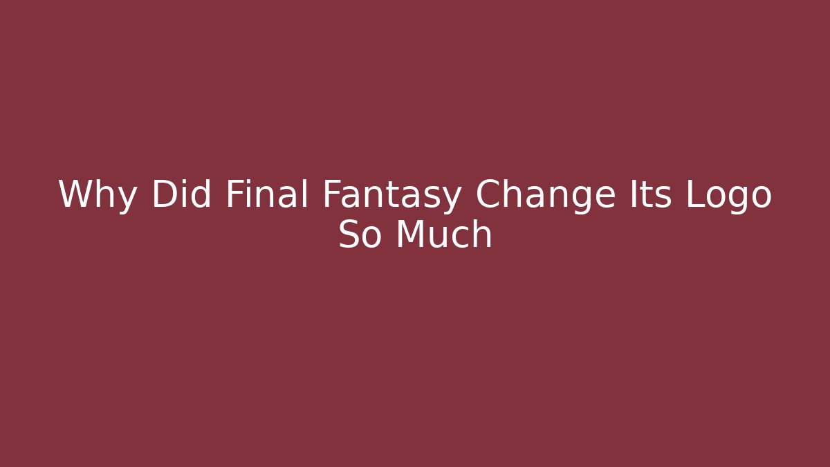 Why Did Final Fantasy Change Its Logo So Much