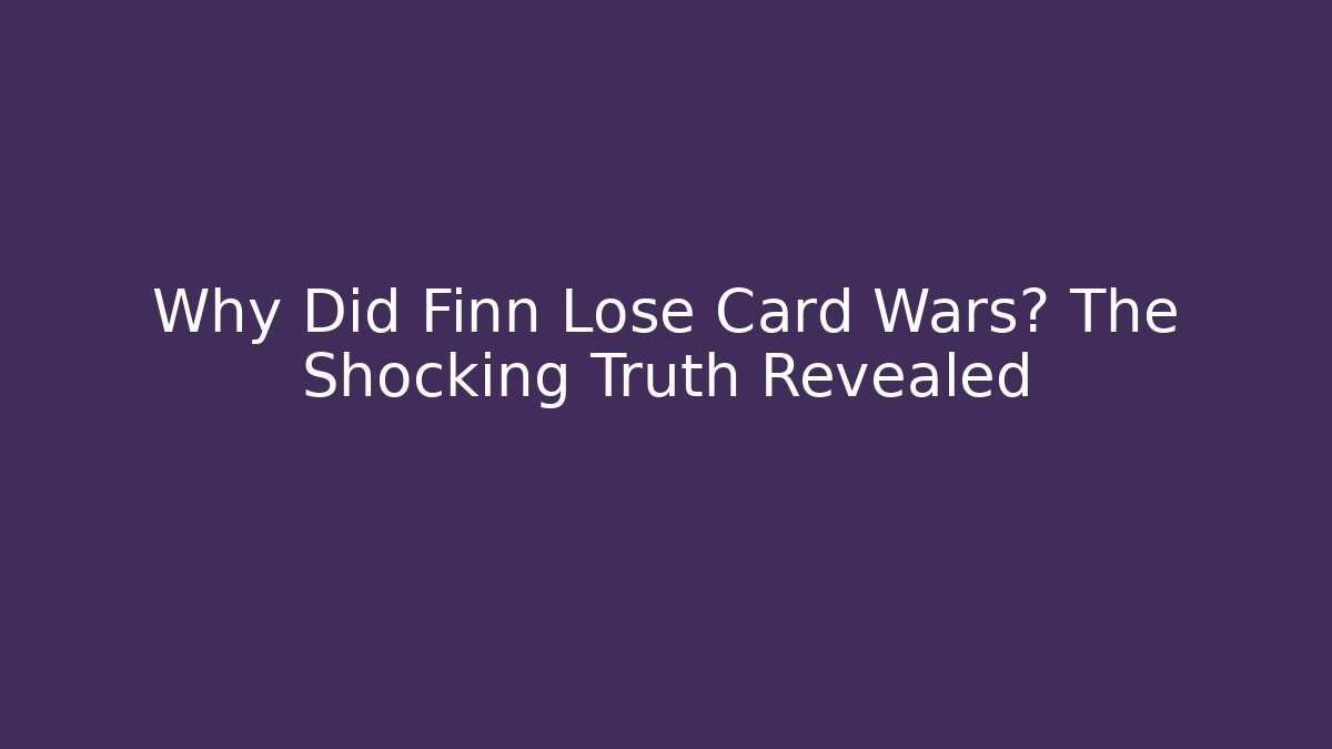 Why Did Finn Lose Card Wars? The Shocking Truth Revealed