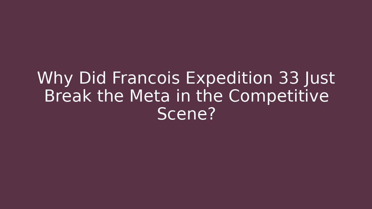 Why Did Francois Expedition 33 Just Break the Meta in the Competitive Scene?