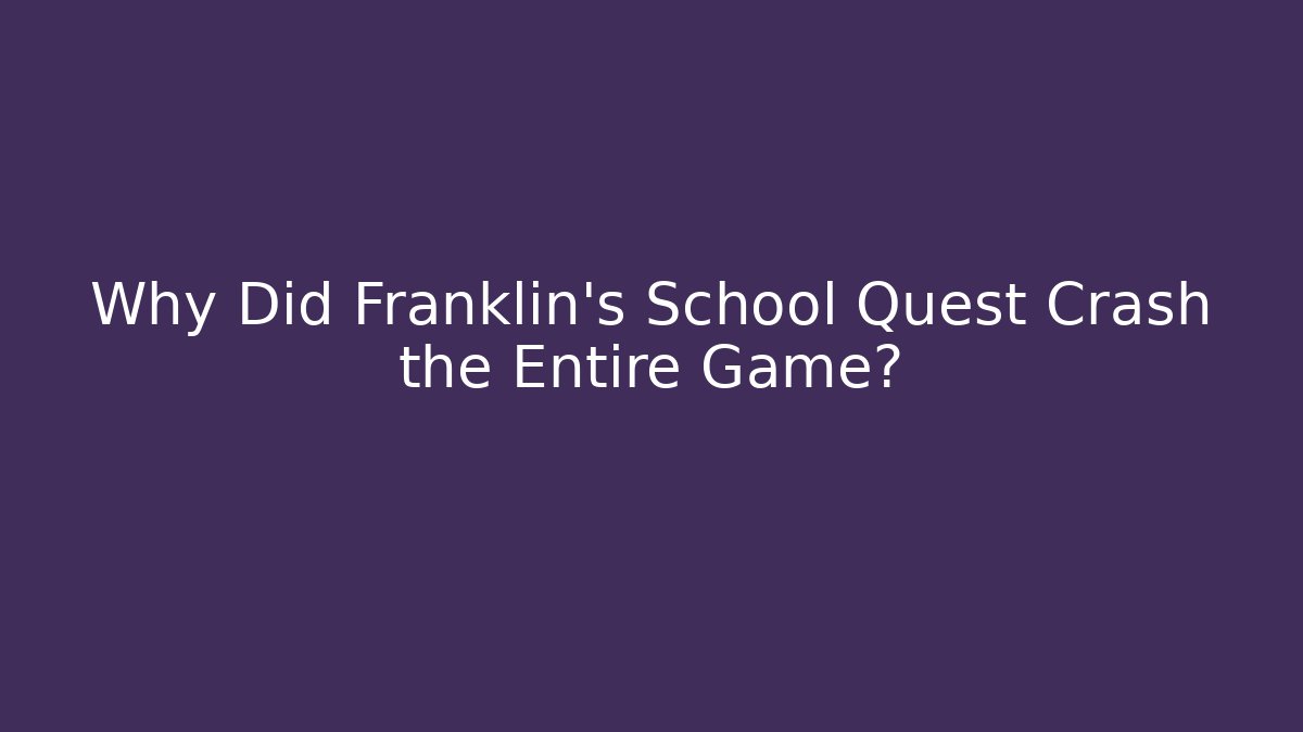 Why Did Franklin's School Quest Crash the Entire Game?