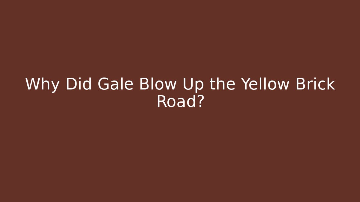 Why Did Gale Blow Up the Yellow Brick Road?
