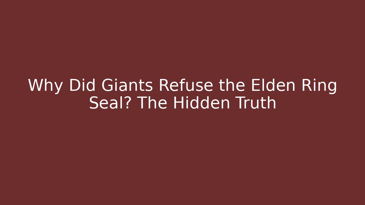 Why Did Giants Refuse the Elden Ring Seal? The Hidden Truth