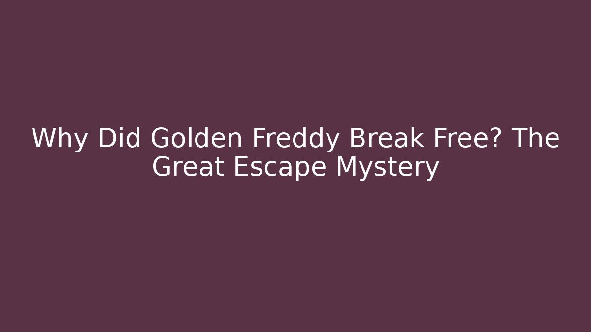 Why Did Golden Freddy Break Free? The Great Escape Mystery
