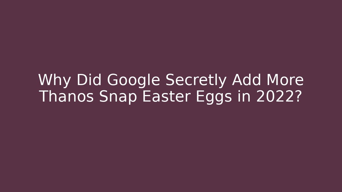 Why Did Google Secretly Add More Thanos Snap Easter Eggs in 2022? - Critter Realm