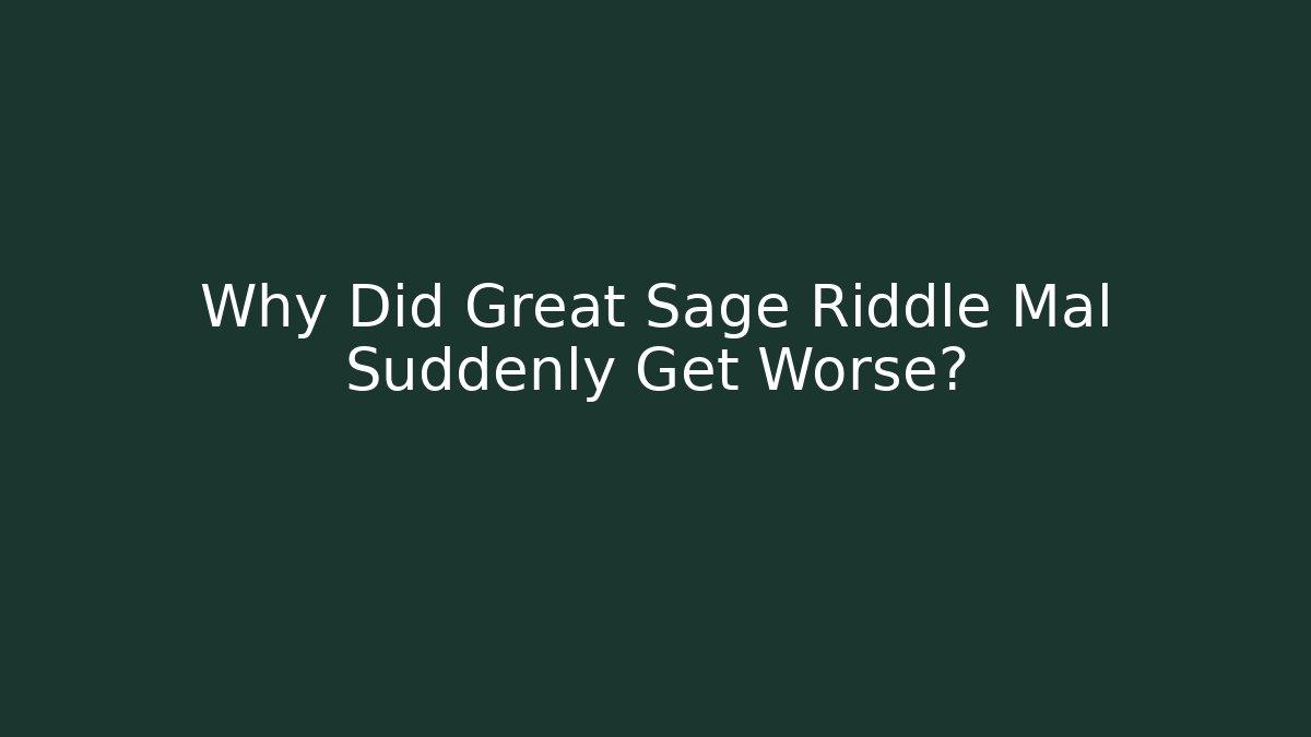 Why Did Great Sage Riddle Mal Suddenly Get Worse?