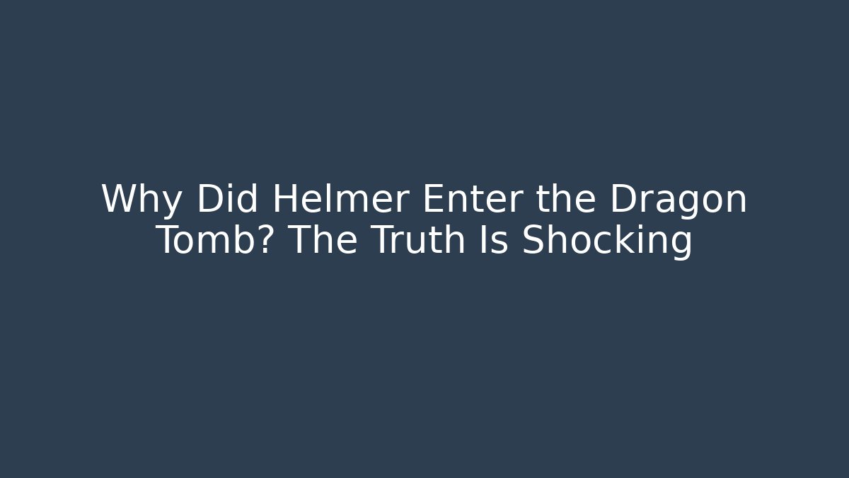 Why Did Helmer Enter the Dragon Tomb? The Truth Is Shocking