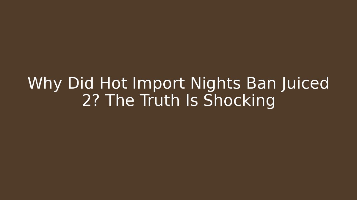 Why Did Hot Import Nights Ban Juiced 2? The Truth Is Shocking