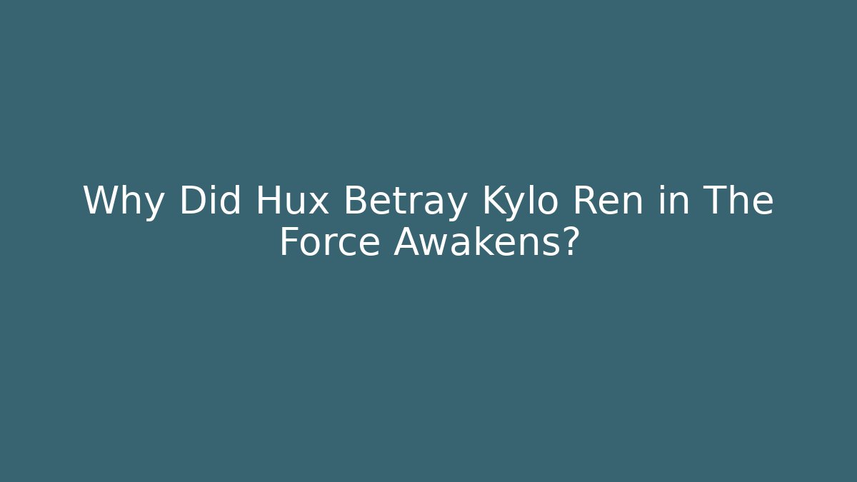 Why Did Hux Betray Kylo Ren in The Force Awakens?