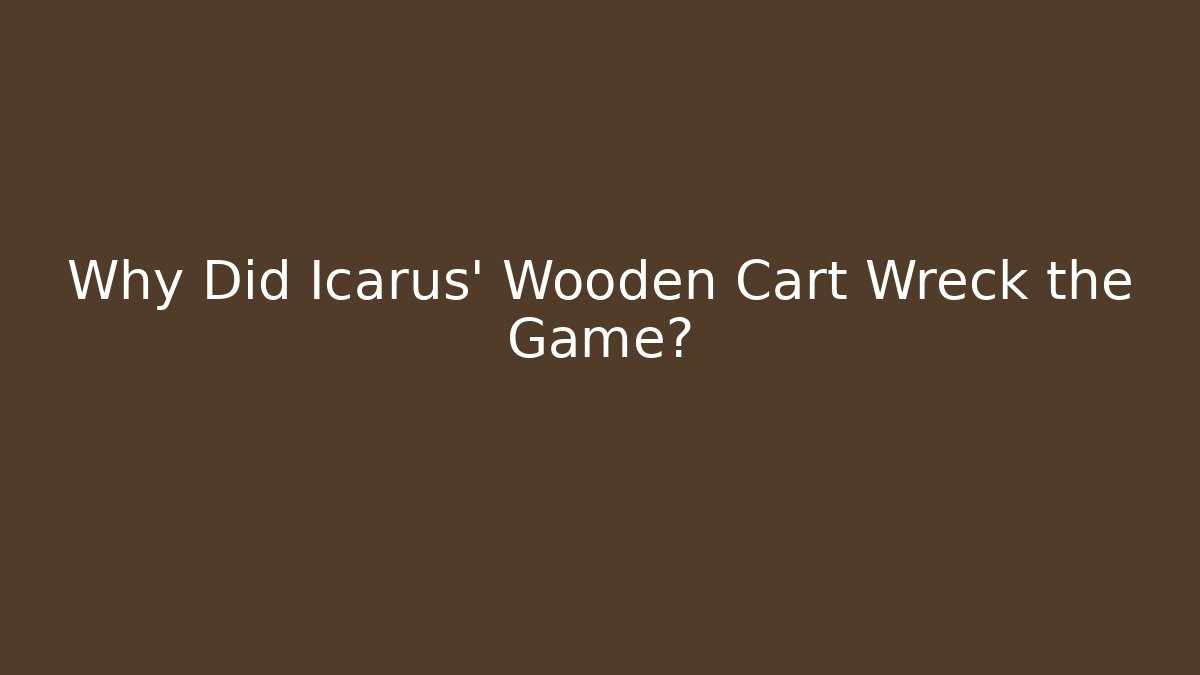 Why Did Icarus' Wooden Cart Wreck the Game?