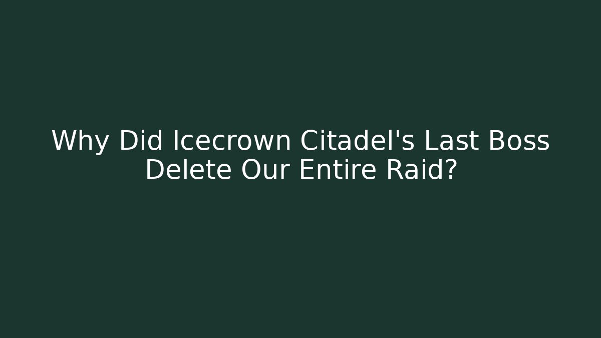 Why Did Icecrown Citadel's Last Boss Delete Our Entire Raid?