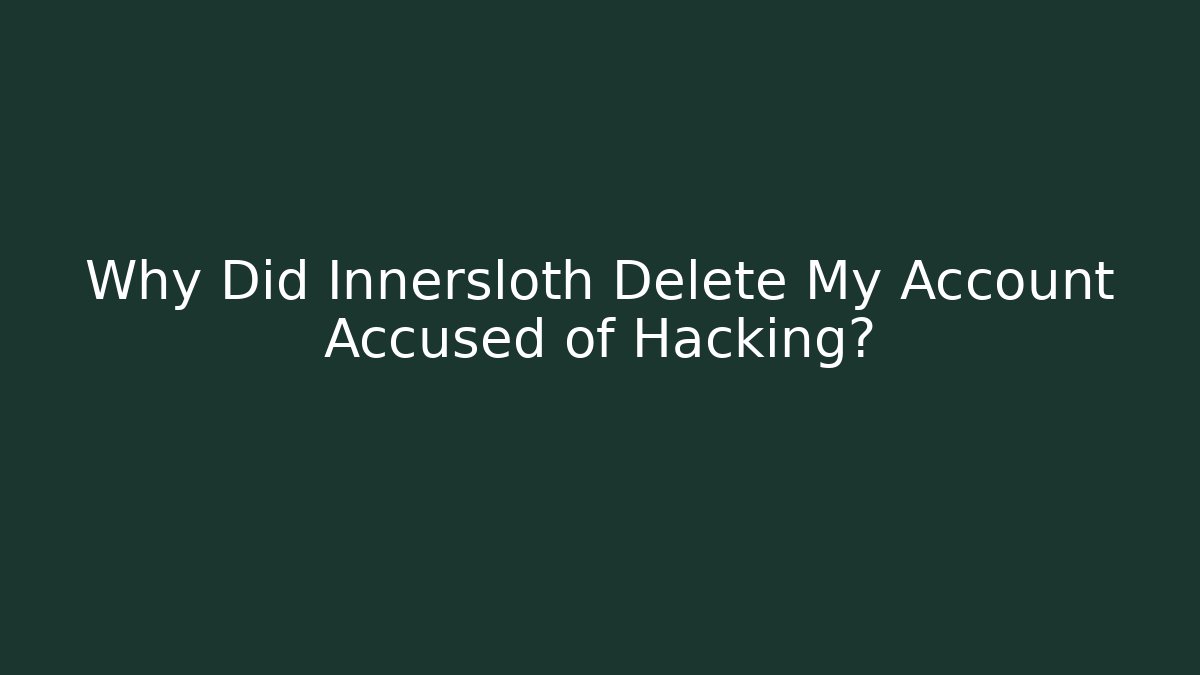 Why Did Innersloth Delete My Account Accused of Hacking?