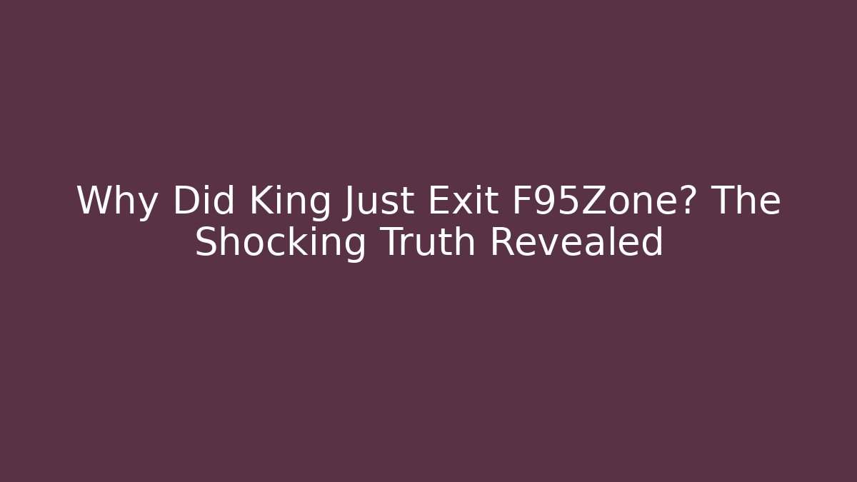 Why Did King Just Exit F95Zone? The Shocking Truth Revealed