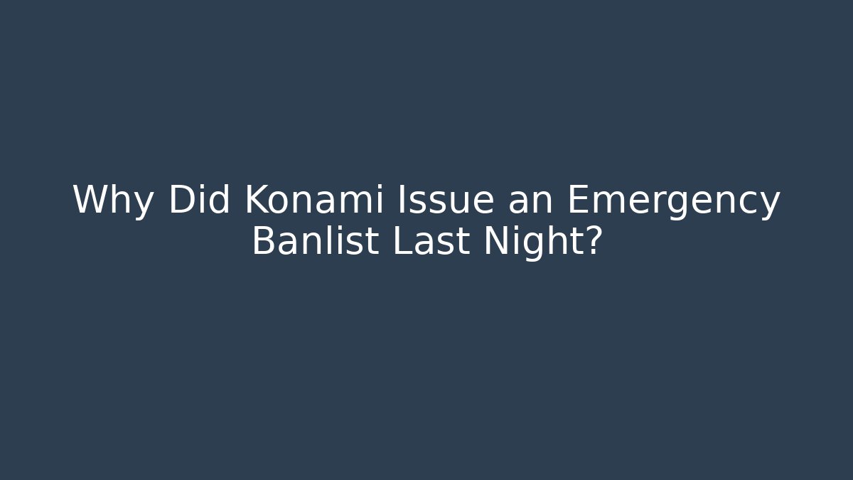Why Did Konami Issue an Emergency Banlist Last Night?