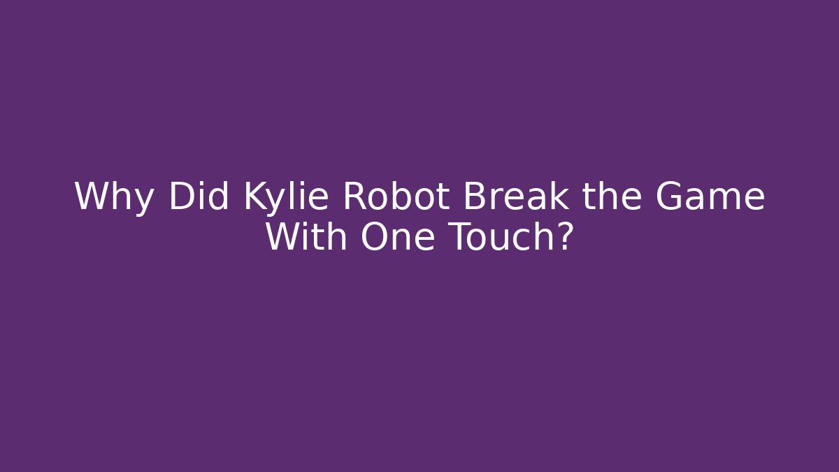 Why Did Kylie Robot Break the Game With One Touch?