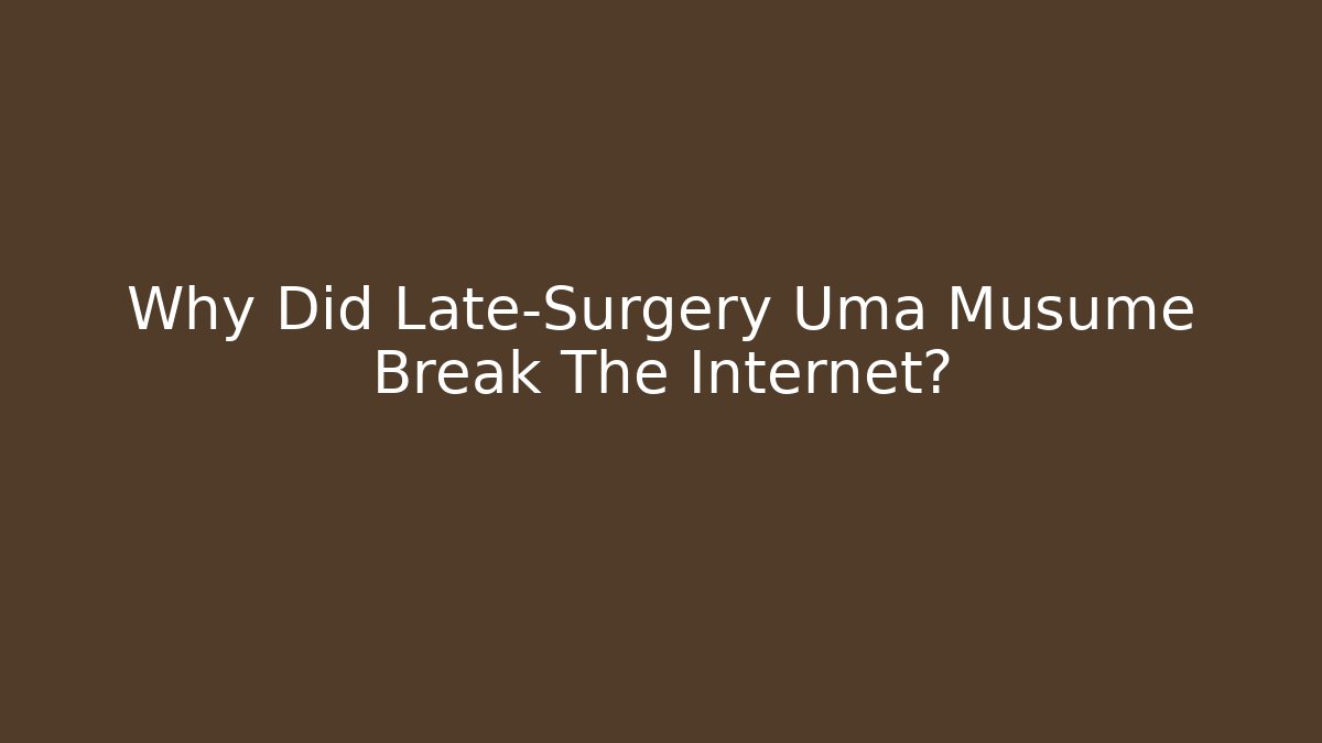 Why Did Late-Surgery Uma Musume Break The Internet?