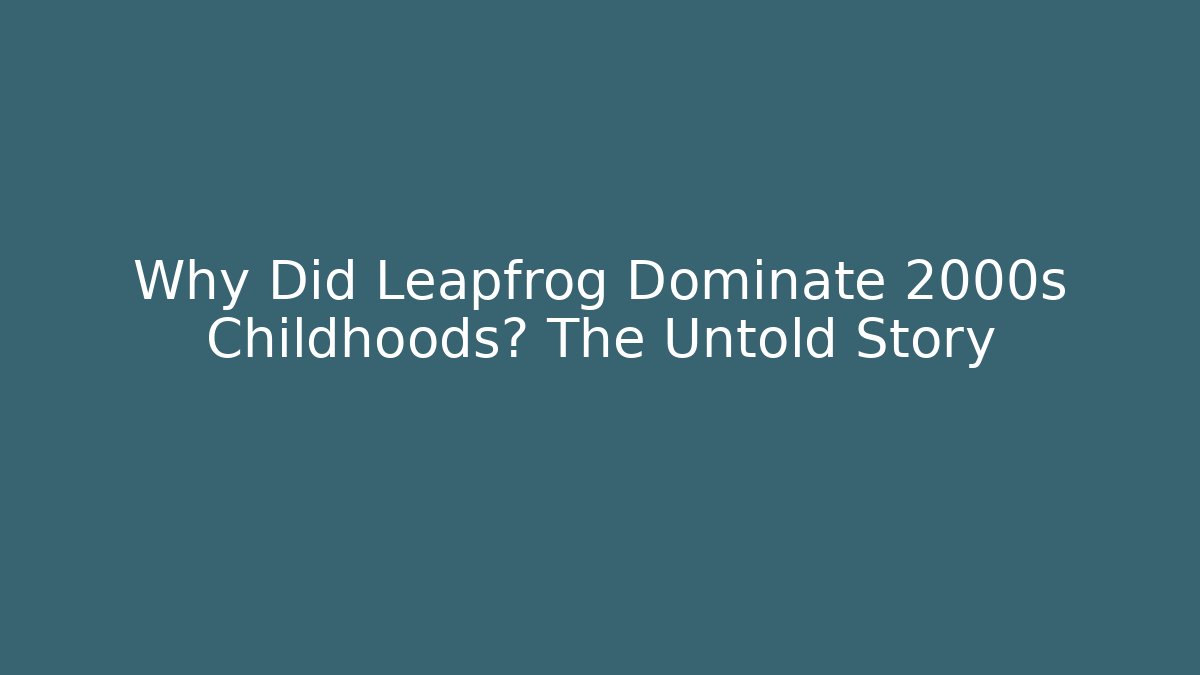 Why Did Leapfrog Dominate 2000s Childhoods? The Untold Story