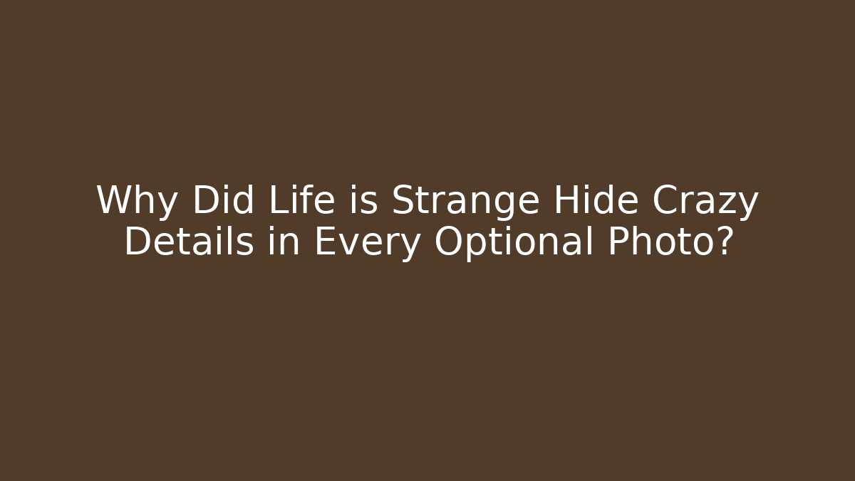 Why Did Life is Strange Hide Crazy Details in Every Optional Photo?