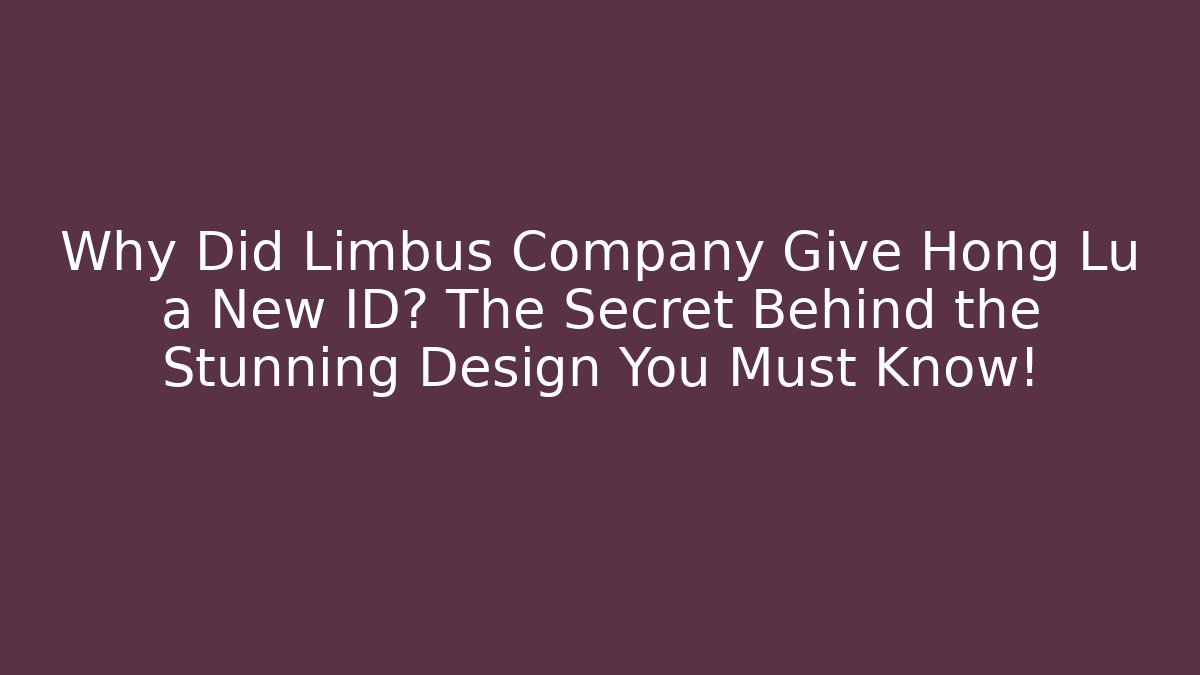 Why Did Limbus Company Give Hong Lu a New ID? The Secret Behind the Stunning Design You Must Know!
