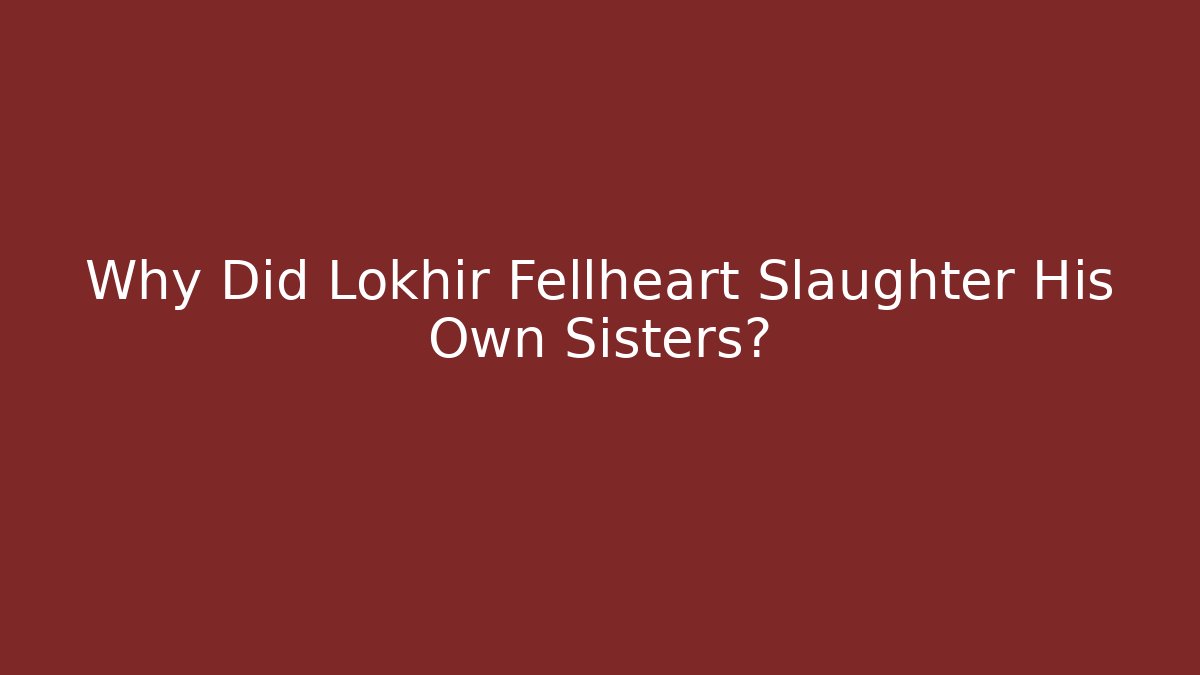 Why Did Lokhir Fellheart Slaughter His Own Sisters?