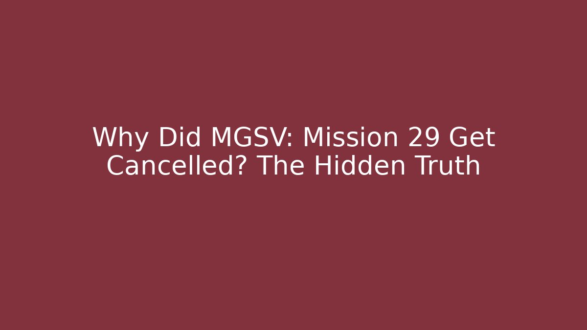 Why Did MGSV: Mission 29 Get Cancelled? The Hidden Truth