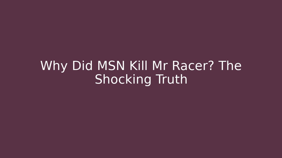 Why Did MSN Kill Mr Racer? The Shocking Truth