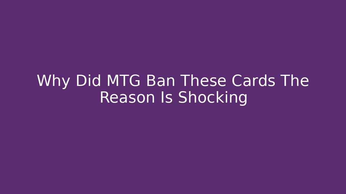 Why Did MTG Ban These Cards The Reason Is Shocking