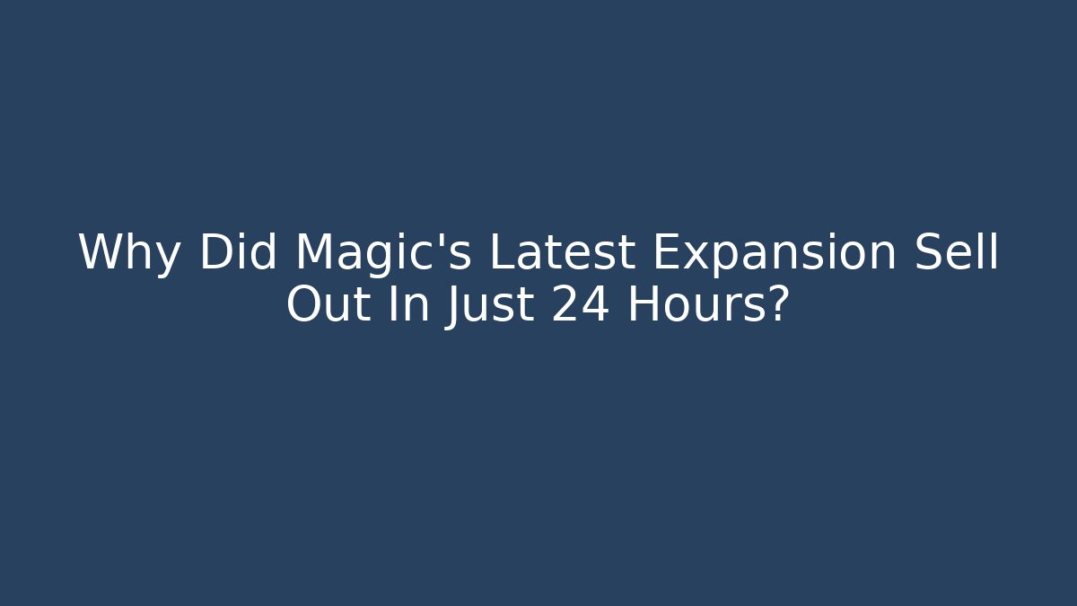 Why Did Magic's Latest Expansion Sell Out In Just 24 Hours?