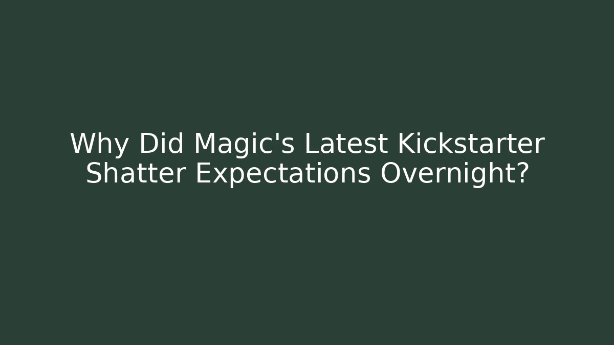 Why Did Magic's Latest Kickstarter Shatter Expectations Overnight?