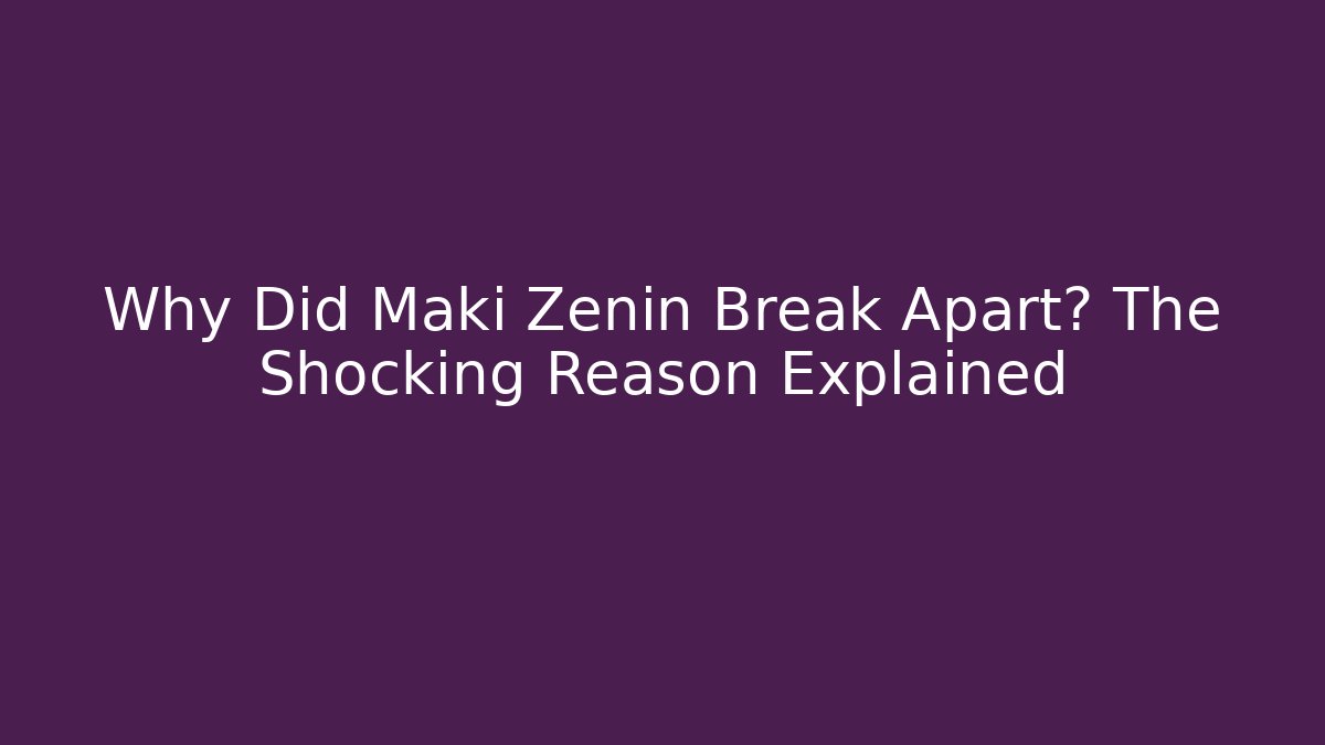 Why Did Maki Zenin Break Apart? The Shocking Reason Explained
