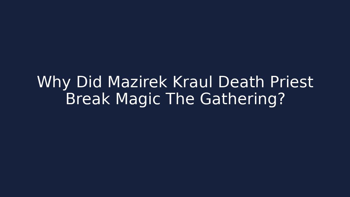 Why Did Mazirek Kraul Death Priest Break Magic The Gathering?