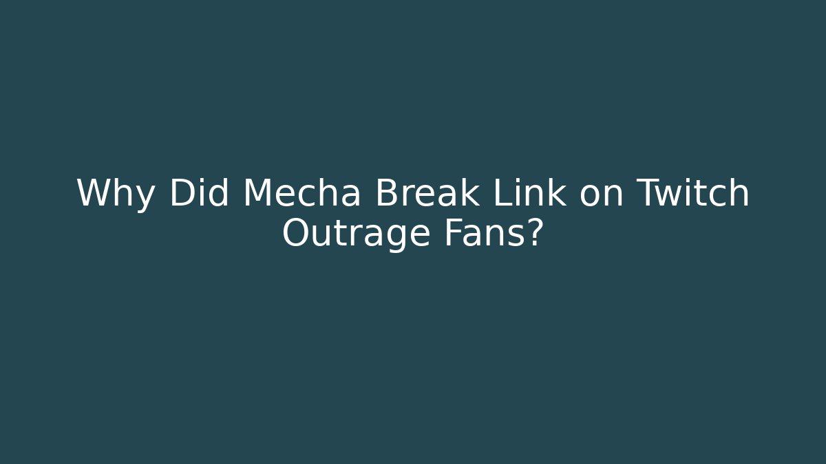 Why Did Mecha Break Link on Twitch Outrage Fans?