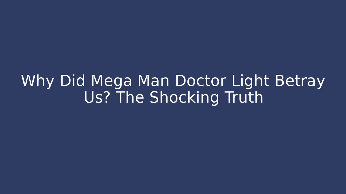 Why Did Mega Man Doctor Light Betray Us? The Shocking Truth