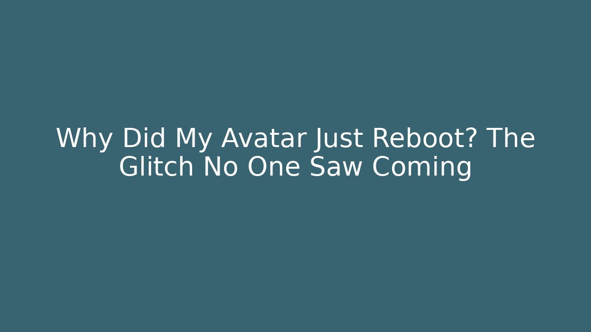 Why Did My Avatar Just Reboot? The Glitch No One Saw Coming