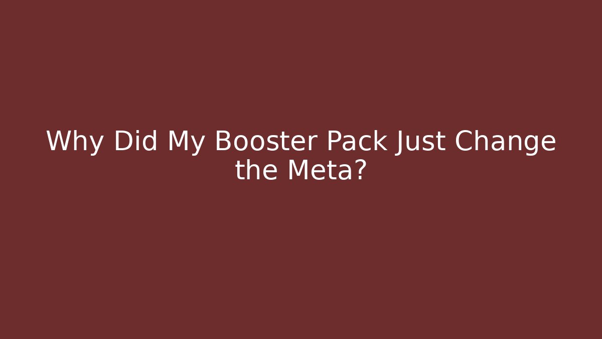 Why Did My Booster Pack Just Change the Meta?