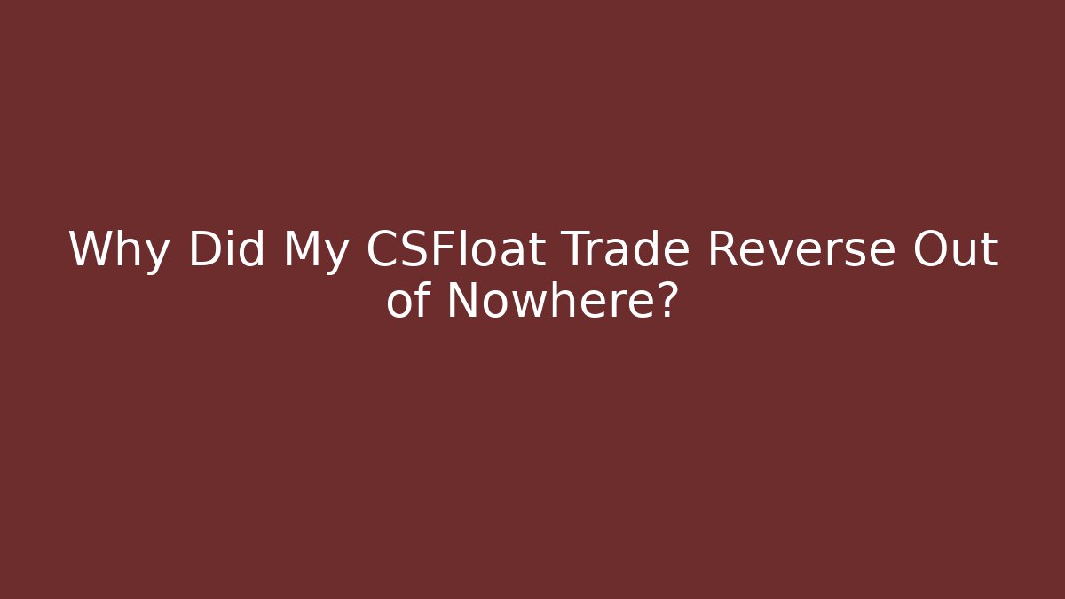 Why Did My CSFloat Trade Reverse Out of Nowhere?