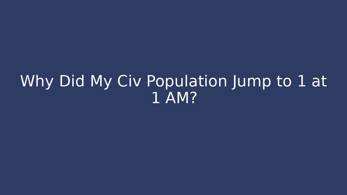 Why Did My Civ Population Jump to 1 at 1 AM?