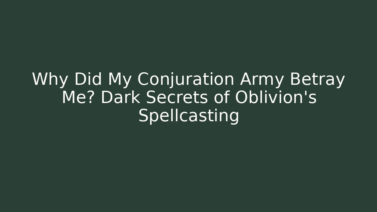 Why Did My Conjuration Army Betray Me? Dark Secrets of Oblivion's Spellcasting