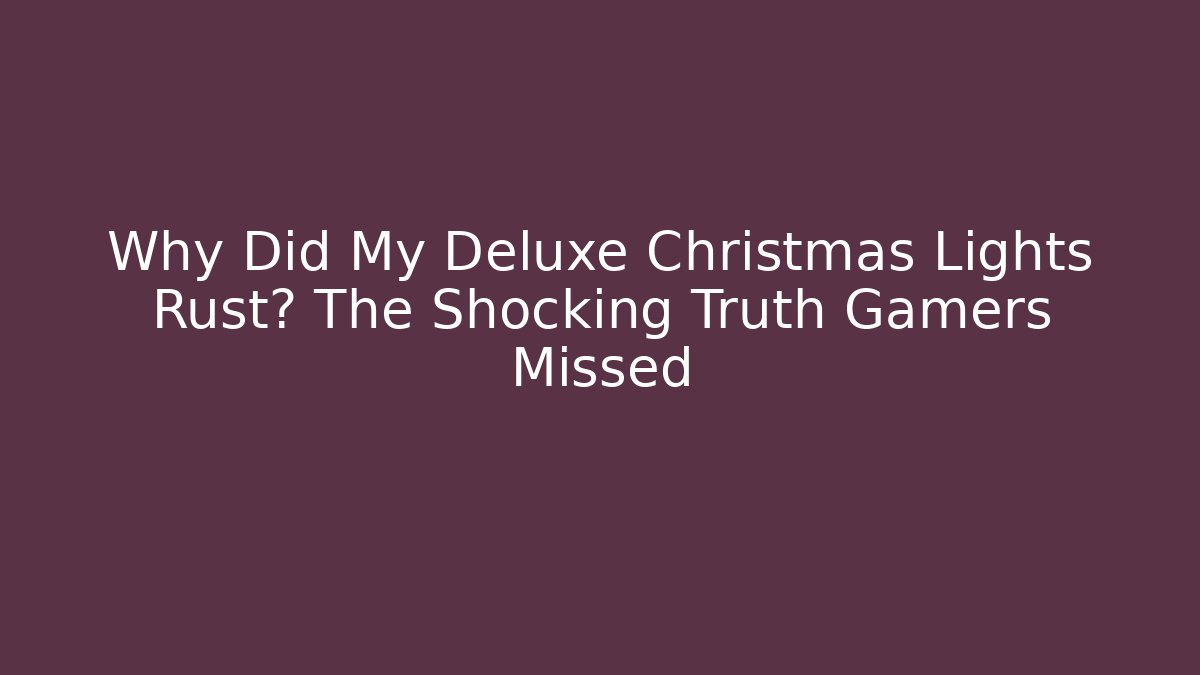 Why Did My Deluxe Christmas Lights Rust? The Shocking Truth Gamers Missed