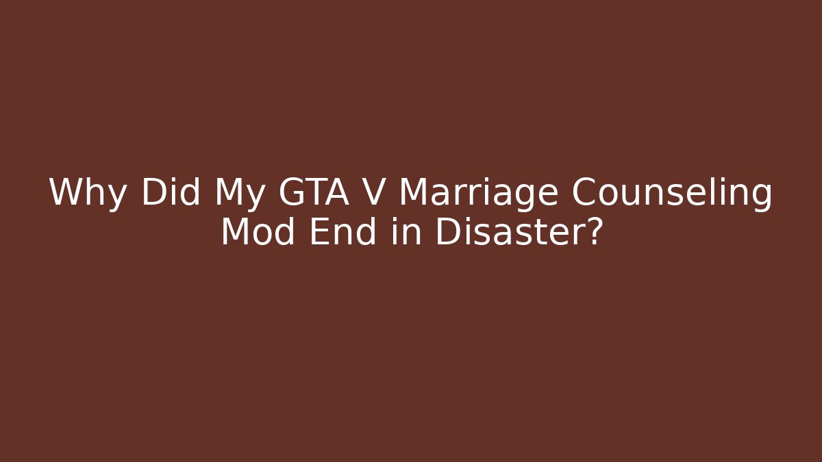 Why Did My GTA V Marriage Counseling Mod End in Disaster?