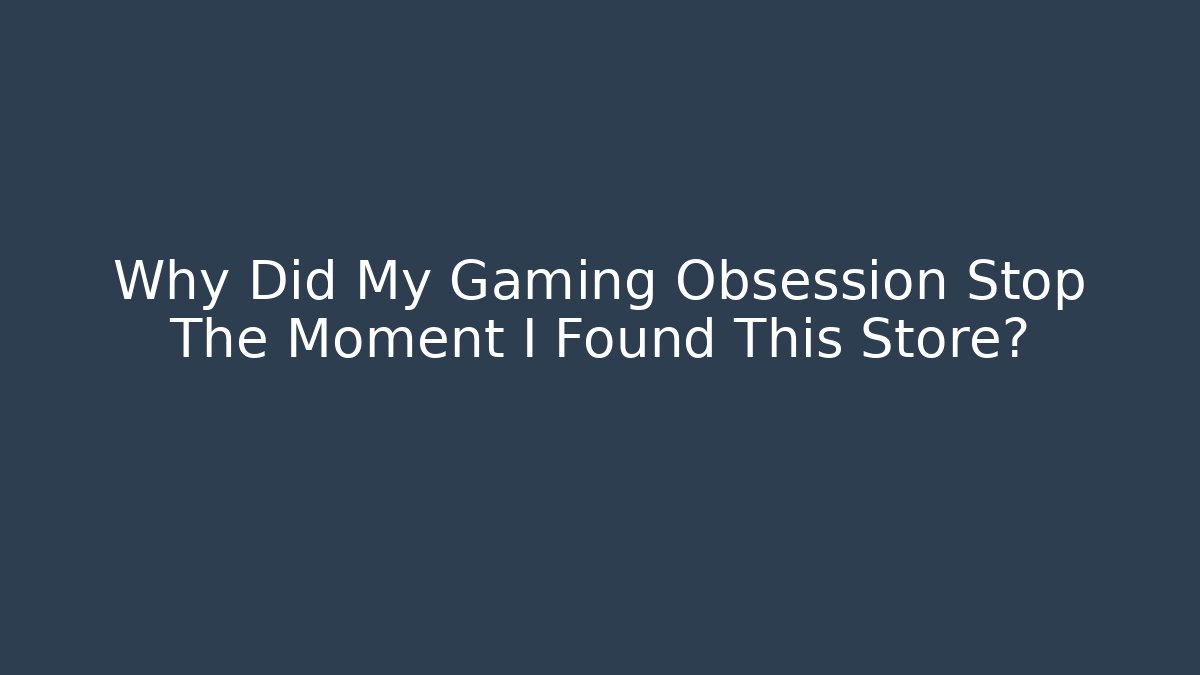Why Did My Gaming Obsession Stop The Moment I Found This Store?