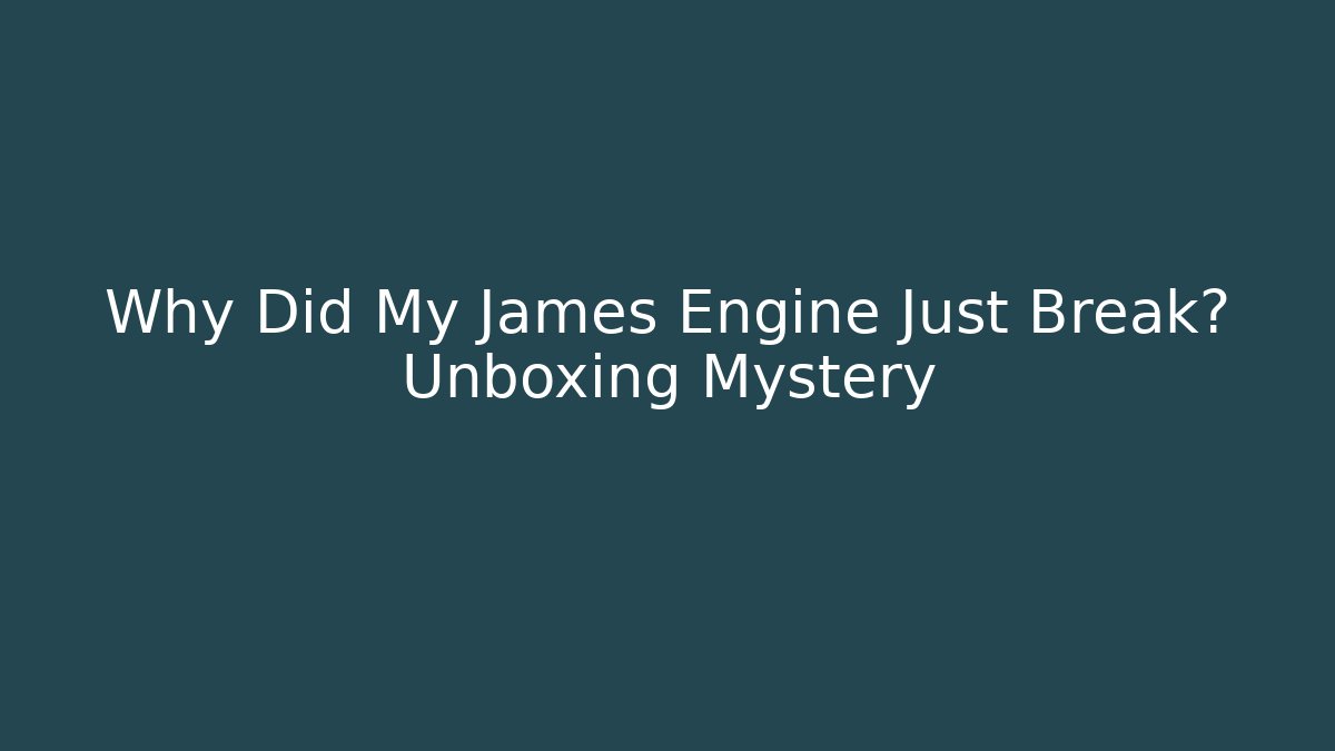 Why Did My James Engine Just Break? Unboxing Mystery