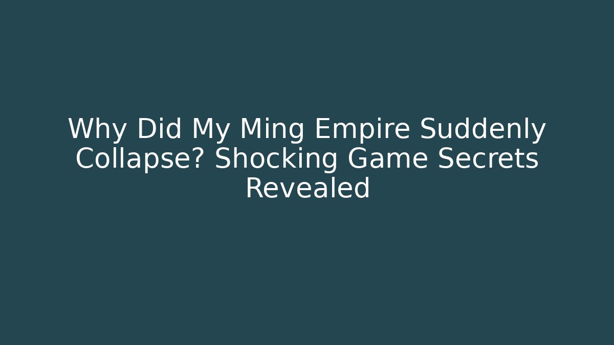 Why Did My Ming Empire Suddenly Collapse? Shocking Game Secrets Revealed