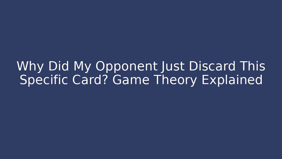 Why Did My Opponent Just Discard This Specific Card? Game Theory Explained