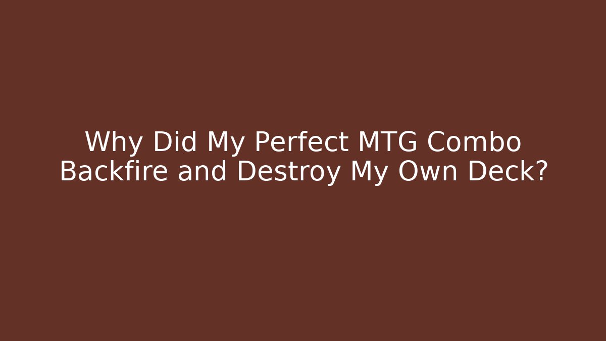 Why Did My Perfect MTG Combo Backfire and Destroy My Own Deck?